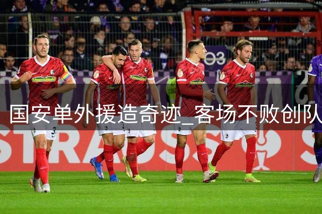 国安单外援造奇迹 客场不败创队史最佳战绩